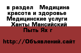  в раздел : Медицина, красота и здоровье » Медицинские услуги . Ханты-Мансийский,Пыть-Ях г.